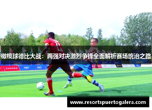 橄榄球德比大战：两强对决激烈争锋全面解析赛场统治之路