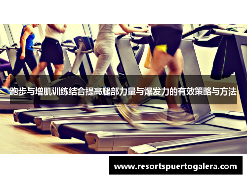 跑步与增肌训练结合提高腿部力量与爆发力的有效策略与方法