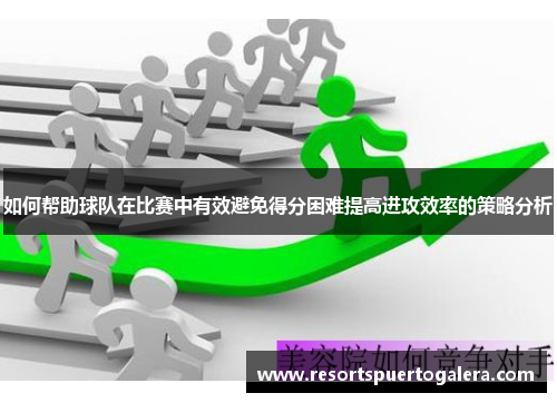 如何帮助球队在比赛中有效避免得分困难提高进攻效率的策略分析