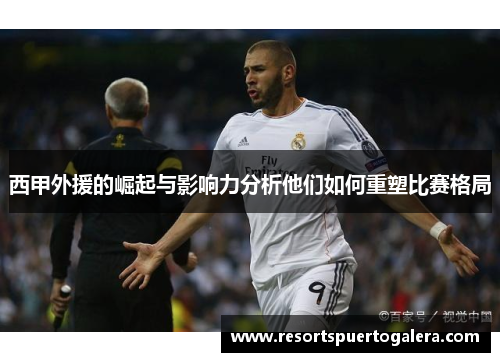 西甲外援的崛起与影响力分析他们如何重塑比赛格局