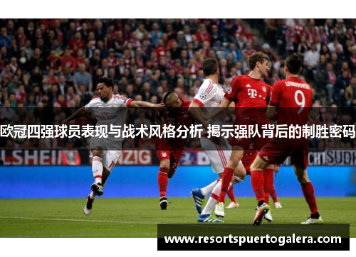 欧冠四强球员表现与战术风格分析 揭示强队背后的制胜密码
